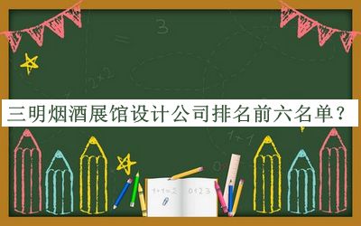 三明煙酒展館設(shè)計公司排名前六名單
