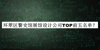 環(huán)翠區(qū)警史館展館設(shè)計(jì)公司TOP前五名單