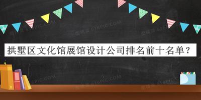 拱墅區(qū)文化館展館設(shè)計(jì)公司排名前十名單